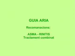 GUIA ARIA
 Recomanacions:

   ASMA - RINITIS
Tractament combinat
 