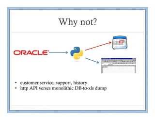 Why not?




•  customer service, support, history
•  http API verses monolithic DB-to-xls dump
 