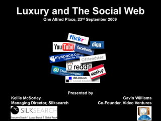 Luxury and The Social Web
One Alfred Place, 23rd September 2009
Presented by
Gavin Williams
Co-Founder, Video Ventures
Kellie McSorley
Managing Director, Silksearch
 