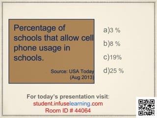 Percentage of
schools that allow cell
phone usage in
schools.
Source: USA Today
(Aug 2013)
For today’s presentation visit:
student.infuselearning.com
Room ID # 44064
a)3 %
b)8 %
c)19%
d)25 %
 