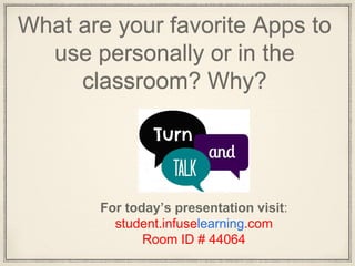 What are your favorite Apps to
use personally or in the
classroom? Why?
For today’s presentation visit:
student.infuselearning.com
Room ID # 44064
 