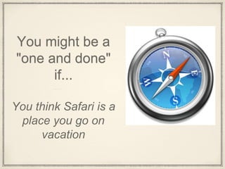 You might be a
"one and done"
if...
You think Safari is a
place you go on
vacation
 
