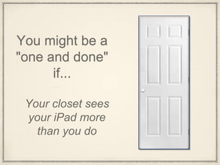 You might be a
"one and done"
if...
Your closet sees
your iPad more
than you do
 
