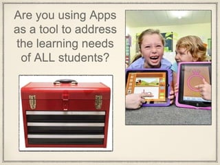 Are you using Apps
as a tool to address
the learning needs
of ALL students?
 