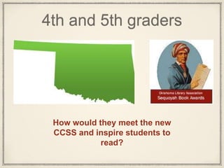 4th and 5th graders
How would they meet the new
CCSS and inspire students to
read?
 