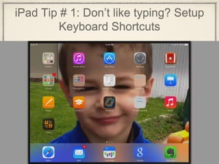 iPad Tip # 1: Don’t like typing? Setup
Keyboard Shortcuts
 