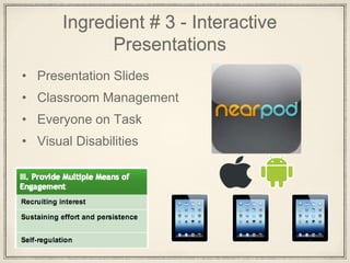 Ingredient # 3 - Interactive
Presentations
• Presentation Slides
• Classroom Management
• Everyone on Task
• Visual Disabilities
 