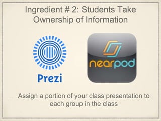 Ingredient # 2: Students Take
Ownership of Information
Assign a portion of your class presentation to
each group in the class
 