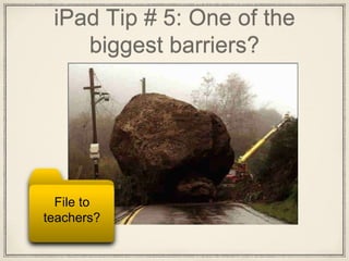 iPad Tip # 5: One of the
biggest barriers?
File to
teachers?
 