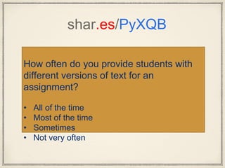 shar.es/PyXQB
How often do you provide students with
different versions of text for an
assignment?
• All of the time
• Most of the time
• Sometimes
• Not very often
 