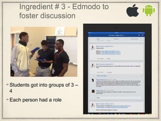 Ingredient # 3 - Edmodo to
foster discussion
Students got into groups of 3 –
4
Each person had a role
 