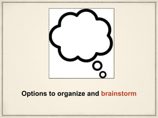 Options to organize and brainstorm
 