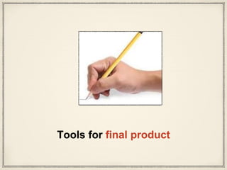 Tools for final product
 