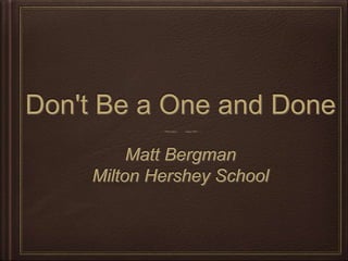 Don't Be a One and Done
Matt Bergman
Milton Hershey School
 