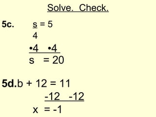 Solve. Check. 5c. s = 5 4 • 4 •4 s = 20 5d. b + 12 = 11 -12 -12 x = -1