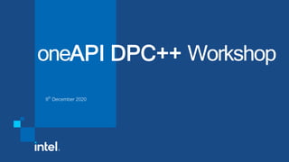 oneAPI DPC++ Workshop
9th December 2020
 