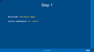 Intel Confidential 13
13
Step 1
#include <CL/sycl.hpp>
using namespace cl::sycl;
 
