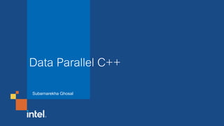 Data Parallel C++
Subarnarekha Ghosal
 