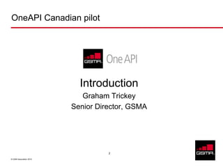 OneAPI Canadian pilot




                           Introduction
                            Graham Trickey
                         Senior Director, GSMA




                                   2

© GSM Association 2010
 