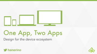 One App, Two Apps
Design for the device ecosystem
hanerino
 
