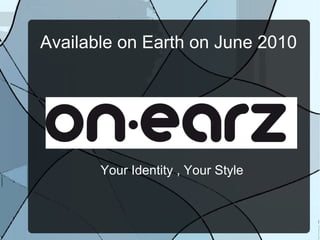 Available on Earth on June 2010 Your Identity , Your Style 