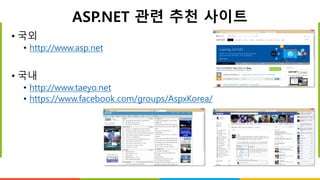 ASP.NET 관련 추천 사이트
• 국외
• http://www.asp.net
• 국내
• http://www.taeyo.net
• https://www.facebook.com/groups/AspxKorea/
 