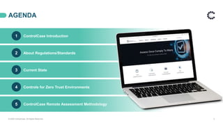 ControlCase Introduction
Controls for Zero Trust Environments
About Regulations/Standards
Current State
ControlCase Remote Assessment Methodology
AGENDA
© 2020 ControlCase. All Rights Reserved. 2
1
2
3
4
5
 