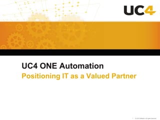 UC4 ONE Automation
Positioning IT as a Valued Partner




                                1 - © UC4 Software. All rights reserved.
 