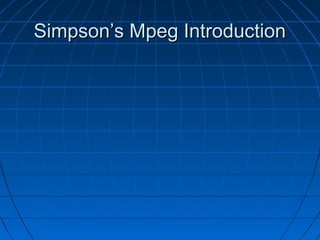 Simpson’s Mpeg IntroductionSimpson’s Mpeg Introduction
 