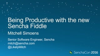 Being Productive with
the new Sencha Fiddle
Mitchell Simoens
Senior Software Engineer, Sencha
mitch@sencha.com
@LikelyMitch
 