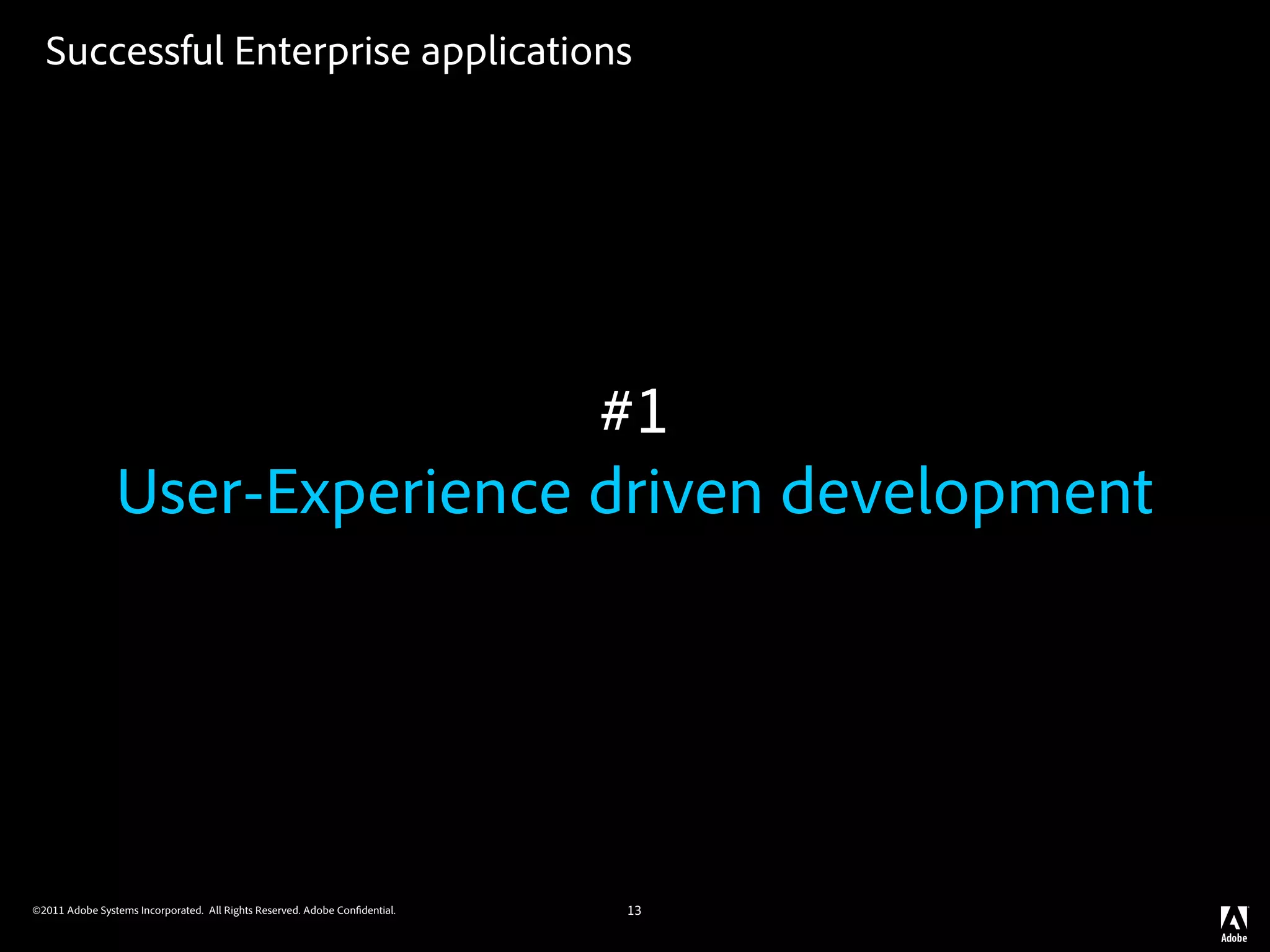 Successful Enterprise applications




                                #1
                User-Experience driven development




©2011 Adobe Systems Incorporated. All Rights Reserved. Adobe Con dential.   13
 