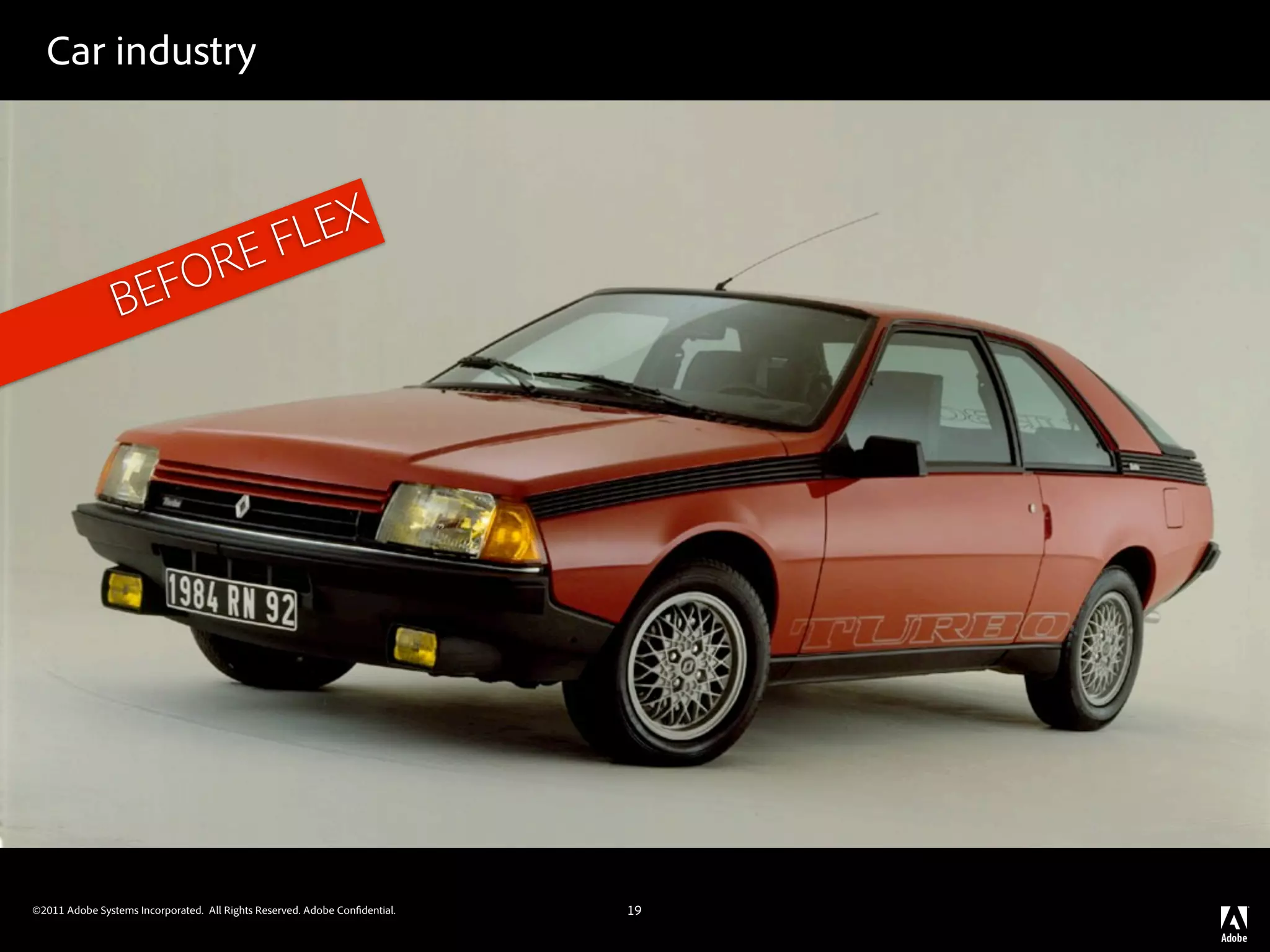 Car industry



                                                 FL EX
                   FO RE
                 BE




©2011 Adobe Systems Incorporated. All Rights Reserved. Adobe Con dential.   19
 