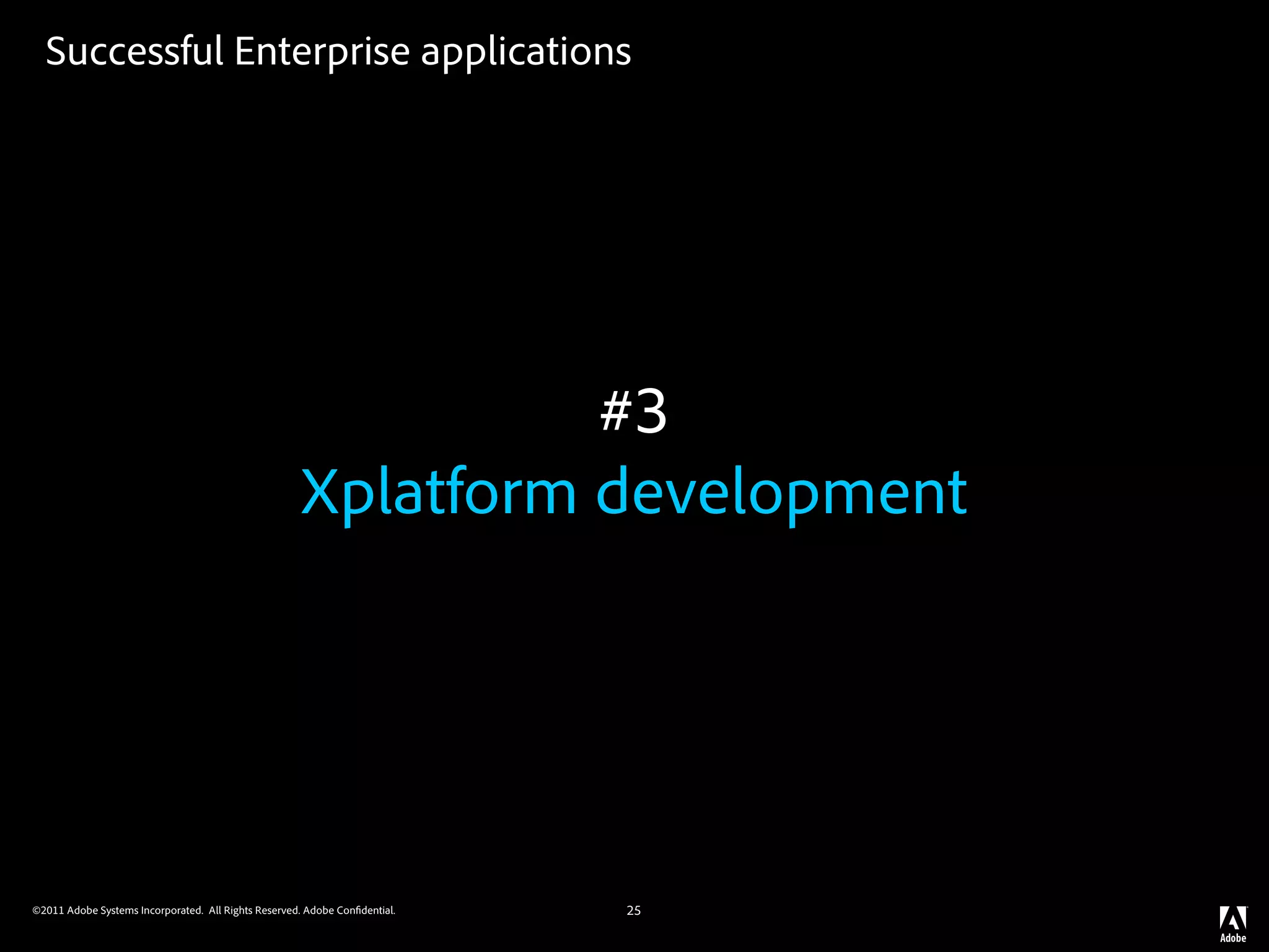 Successful Enterprise applications




                                                               #3
                                                     Xplatform development




©2011 Adobe Systems Incorporated. All Rights Reserved. Adobe Con dential.   25
 