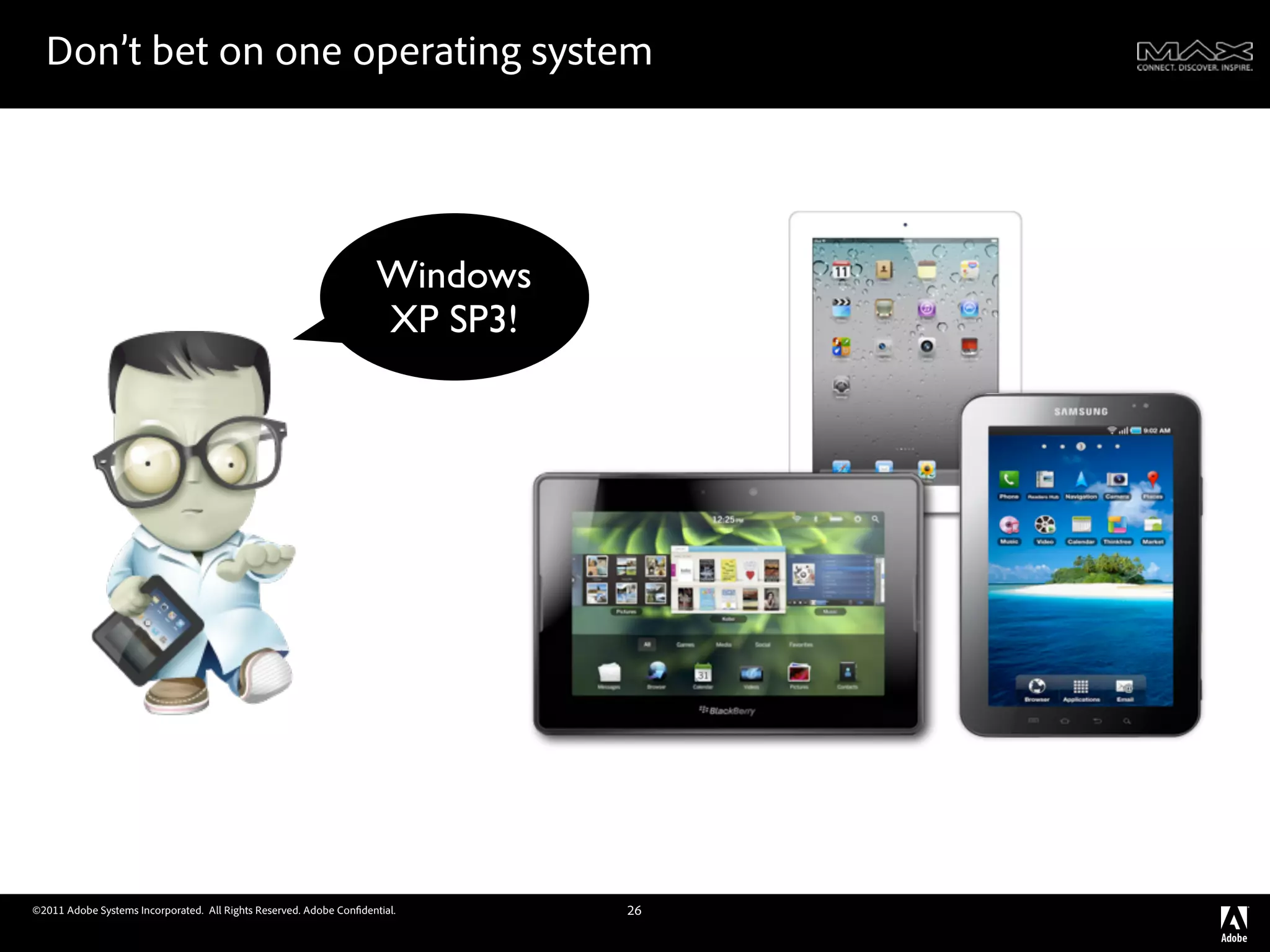 Don’t bet on one operating system




                                                                     Windows
                                                                     XP SP3!




©2011 Adobe Systems Incorporated. All Rights Reserved. Adobe Con dential.      26
 