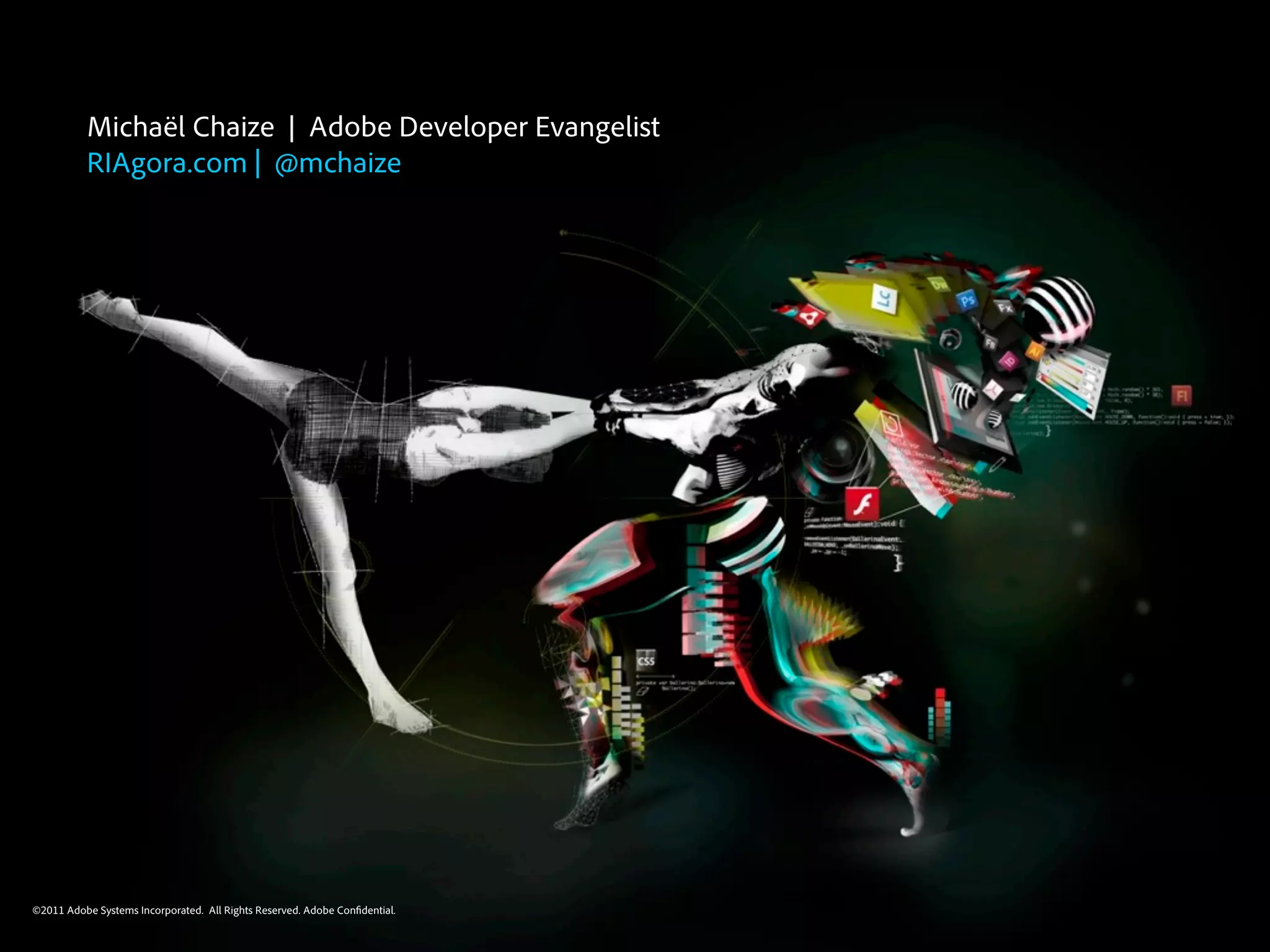 Michaël Chaize | Adobe Developer Evangelist
          RIAgora.com | @mchaize




©2011
©2010 Adobe Systems Incorporated. All Rights Reserved. Adobe Con dential.
 