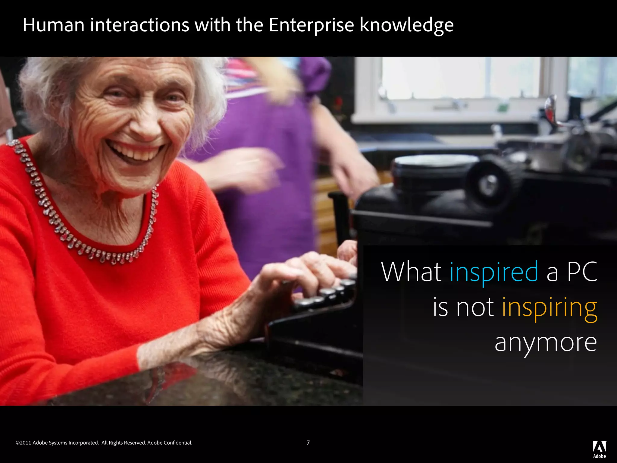 Human interactions with the Enterprise knowledge




                                                                                What inspired a PC
                                                                                   is not inspiring
                                                                                         anymore


©2011 Adobe Systems Incorporated. All Rights Reserved. Adobe Con dential.   7
 