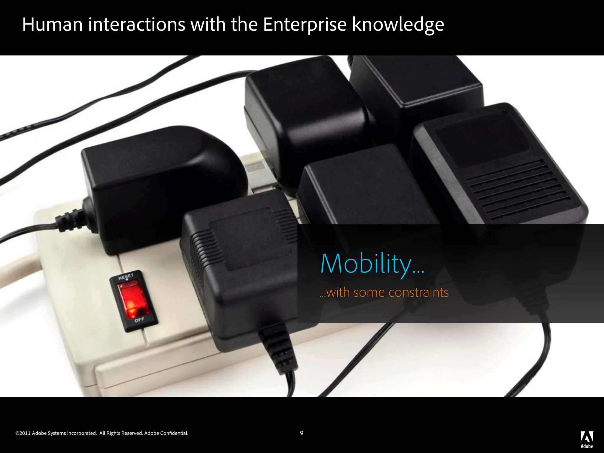 Human interactions with the Enterprise knowledge




                                                                                Mobility...
                                                                                ...with some constraints




©2011 Adobe Systems Incorporated. All Rights Reserved. Adobe Con dential.   9
 