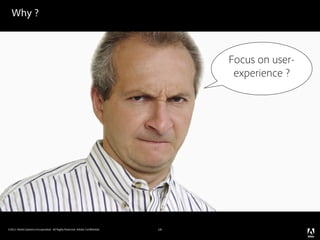 Why ?



                                                                                 Focus on user-
                                                                                  experience ?




©2011 Adobe Systems Incorporated. All Rights Reserved. Adobe Con dential.   14
 