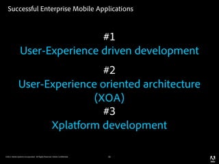 Successful Enterprise Mobile Applications



                                #1
                User-Experience driven development
                               #2
              User-Experience oriented architecture
                             (XOA)
                               #3
                    Xplatform development

©2011 Adobe Systems Incorporated. All Rights Reserved. Adobe Con dential.   32
 