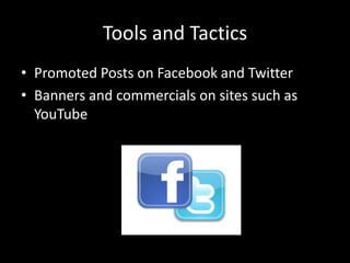 Tools and Tactics
• Promoted Posts on Facebook and Twitter
• Banners and commercials on sites such as
YouTube