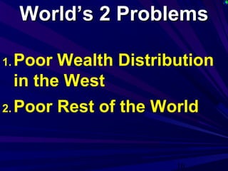 10
World’s 2 ProblemsWorld’s 2 Problems
1. Poor Wealth Distribution
in the West
2. Poor Rest of the World
 