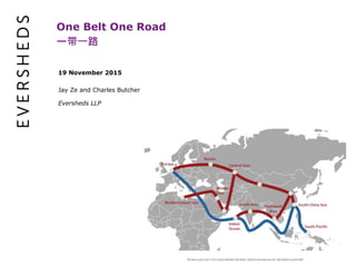 1
One Belt One Road
一带一路
19 November 2015
Jay Ze and Charles Butcher
Eversheds LLP
 