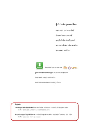 เพิ่มเติมได้ที่ www.rsu-brain.com
ผู้อานวยการสถาบันคลังปัญญาฯ : ศ.ดร.เอนก เหล่าธรรมทัศน์
บรรณาธิการ: น.ส.ยุวดี คาดการณ์ไกล
ถอดความและเรียบเรียง: นายวีรวิชญ์ เอี่ยมแสง
ที่อยู่ติดต่อ
วิทยาลัยรัฐกิจ มหาวิทยาลัยรังสิต 52/347 พหลโยธิน 87 ตาบลหลักหก อาเภอเมือง จังหวัดปทุมธานี 12000
โทรศัพท์ 02-997-2200 ต่อ 1283 โทรสาร 02-997-2200 ต่อ 1216
สถาบันคลังปัญญาด้านยุทธศาสตร์ชาติ อาคารพร้อมพันธุ์ 1 ชั้น 4/2 637/1 ถนนลาดพร้าว เขตจตุจักร กทม. 10900
โทรศัพท์ 02-930-0026 โทรสาร 02-930-0064
ผู้เข้าร่วมประชุมแลกเปลี่ยน
ศ.ดร.อเนก เหล่าธรรมทัศน์
ท่านสมปอง สงวนบรรพ์
นายชัยรัตน์ พรทิพย์วรเวทย์
นาวาเอกวชิรพร วงศ์นวครสว่าง
นายนพพร เทพสิทธรา
 