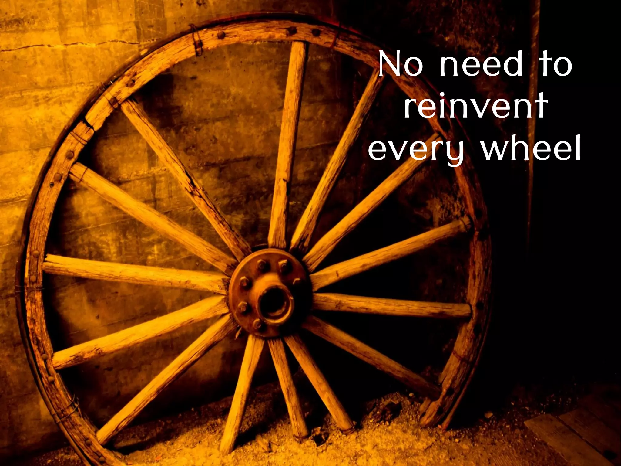 No need to
reinvent
every wheel
 