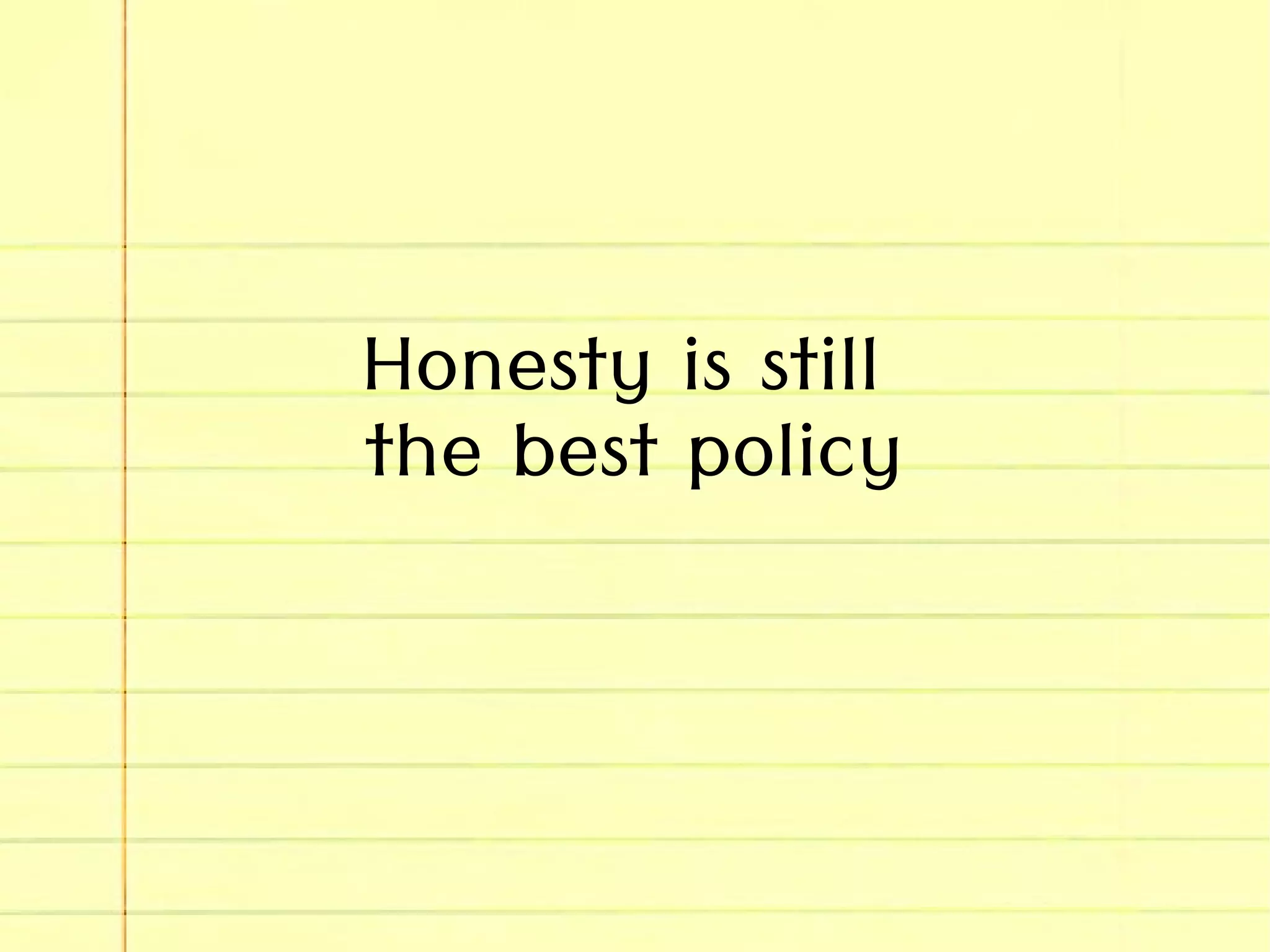 Honesty is still
the best policy
 
