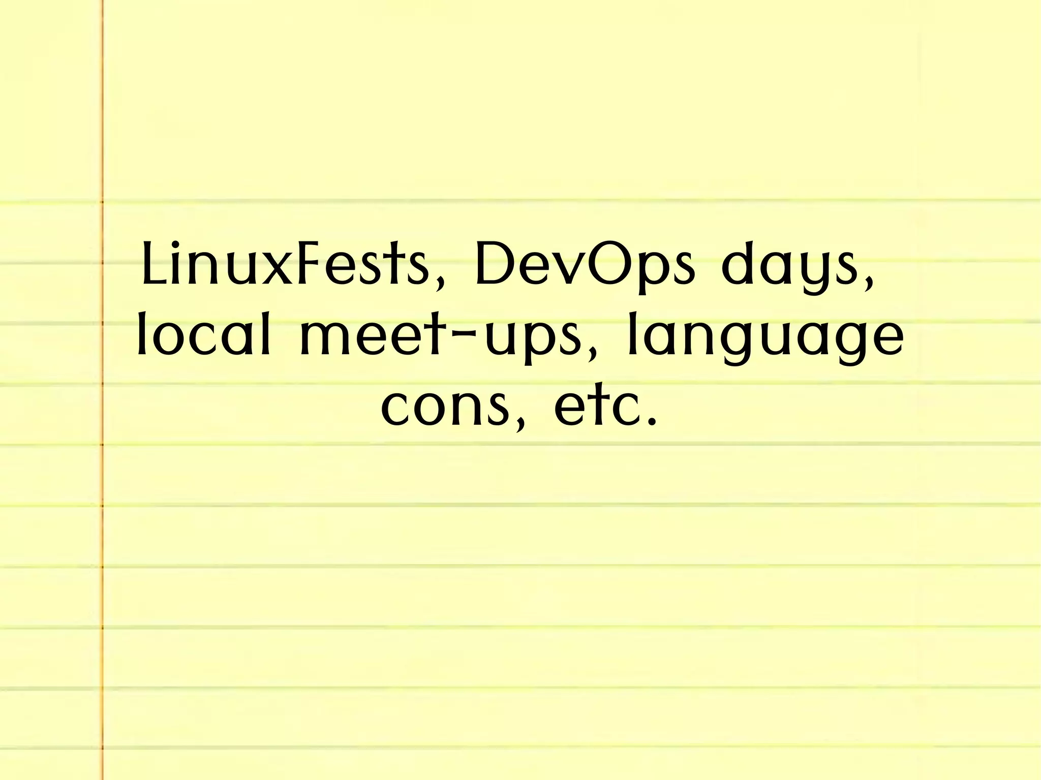 LinuxFests, DevOps days,
local meet-ups, language
cons, etc.
 