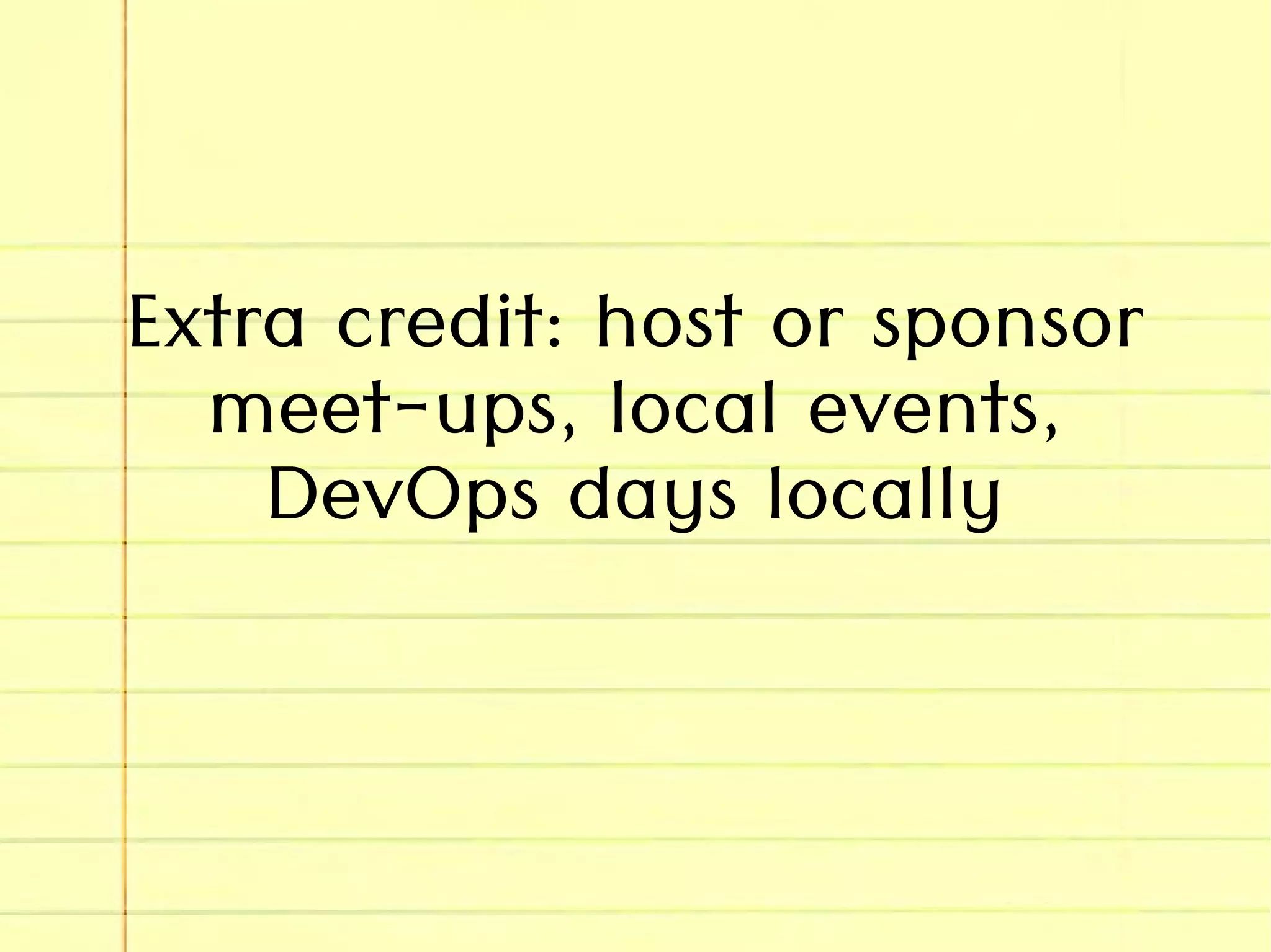 Extra credit: host or sponsor
meet-ups, local events,
DevOps days locally
 