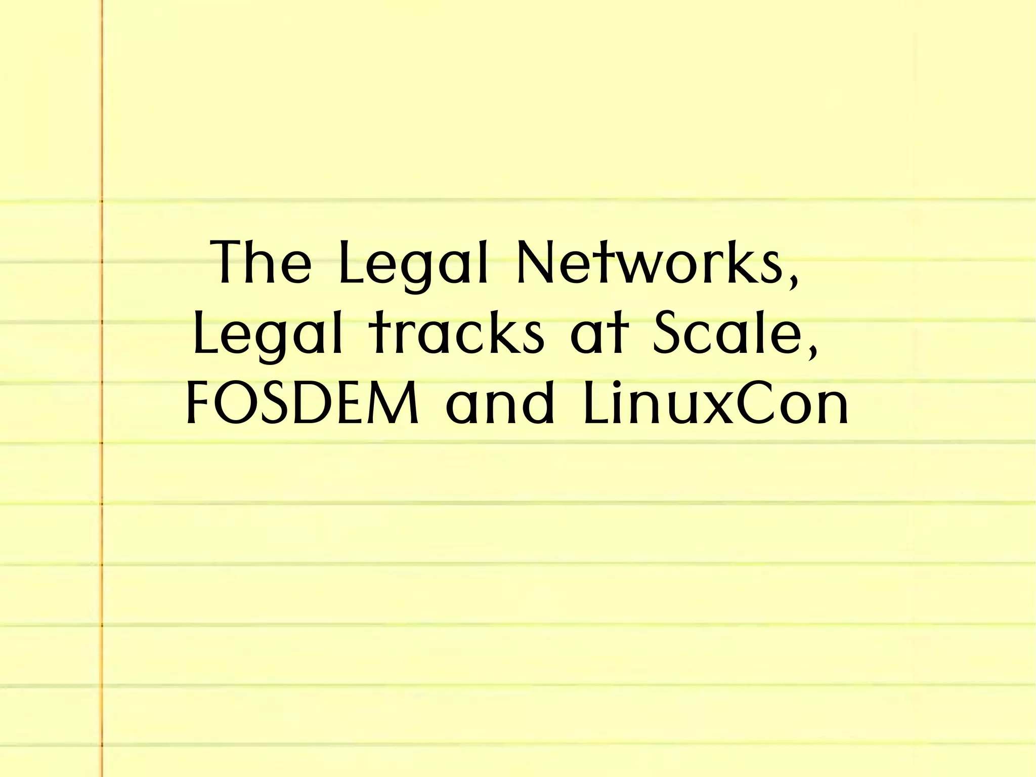 The Legal Networks,
Legal tracks at Scale,
FOSDEM and LinuxCon
 