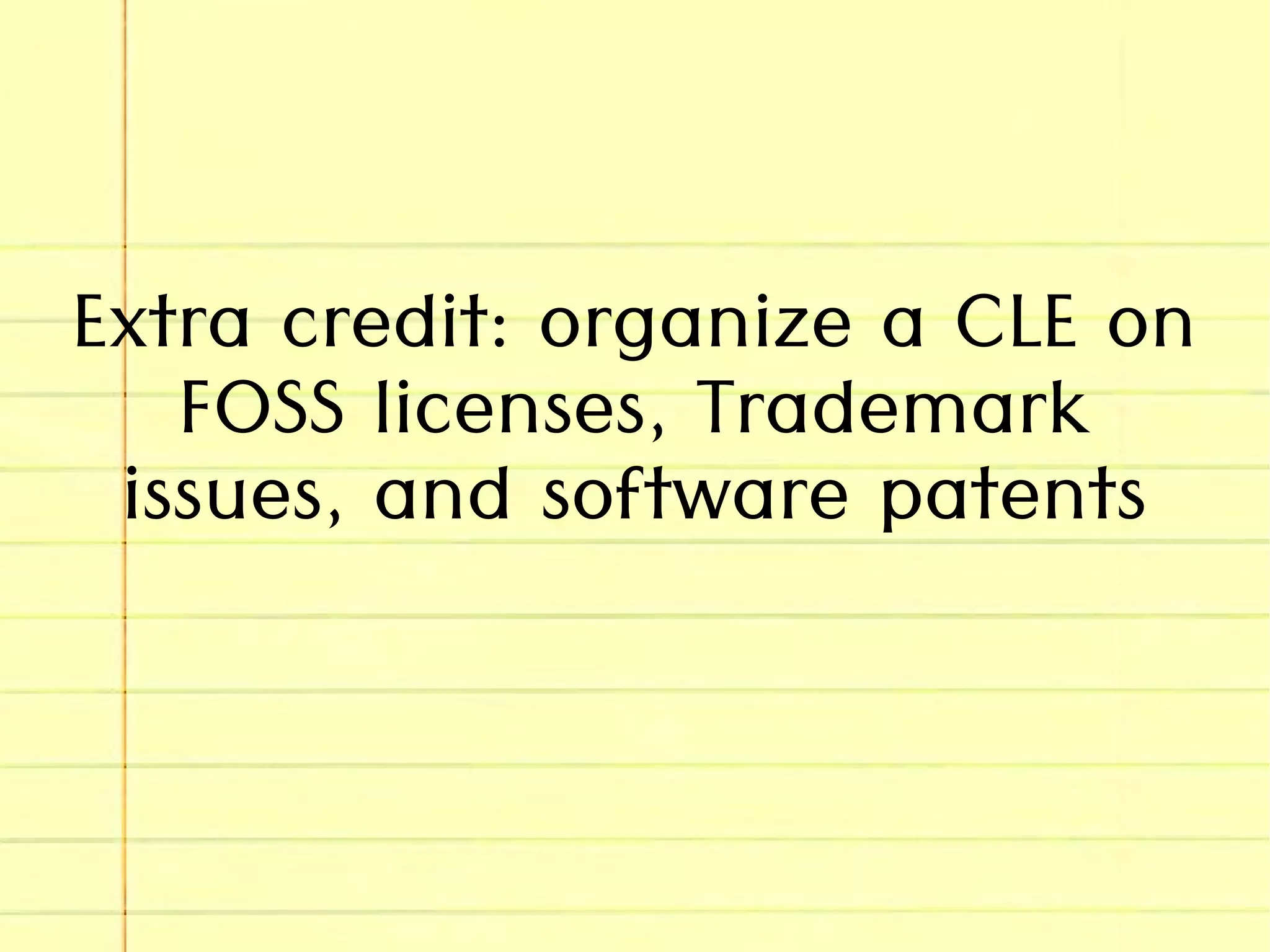 Extra credit: organize a CLE on
FOSS licenses, Trademark
issues, and software patents
 
