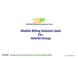 Mobile Billing Solution SaaS
                                      For
                               VelaTel Group



OneBill   - Designing the New Generation of Universal Mobile Billing   AG Tech Holdings Ltd
 
